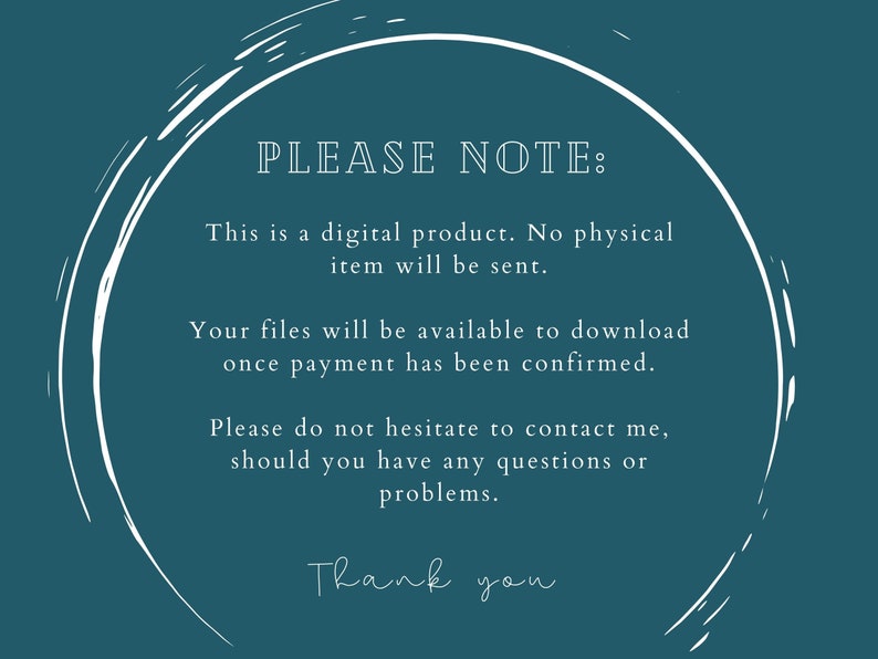 May include: A teal blue background with a white circle and text that reads "PLEASE NOTE: This is a digital product. No physical item will be sent. Your files will be available to download once payment has been confirmed. Please do not hesitate to contact me, should you have any questions or problems. Thank you."