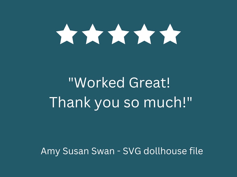 May include: A teal background with five white stars at the top. The text "Worked Great! Thank you so much!" is displayed in white. Below the text is the name "Amy Susan Swan - SVG dollhouse file."