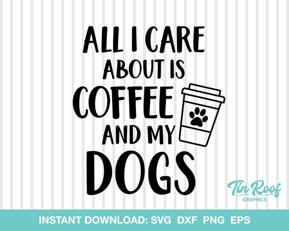 Download All I Care About Is Coffee And My Dogs Svg Cut File Etsy