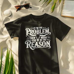 If I&#39;m The Problem Then You Might Be The Reason PNG