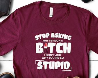 Deja de preguntarme por qué soy tan perra, no pregunto por qué eres estúpida, camiseta divertida, camiseta de gente estúpida, sarcástica, regalo para un amigo
