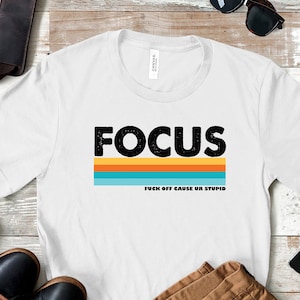 Focus fuck off cause ur stupid shirt,Focus shirt, fuck off shirt, Stupid People Shirt, funny shirt, Bitchy Person Tee,
