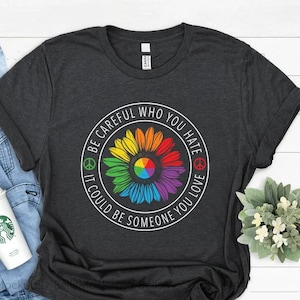 Be careful who you hate it could be someone you love shirt,Pride Shirt, Pride tee, Pride Month, lgbtq shirt, anti racism shirt,rainbow shirt