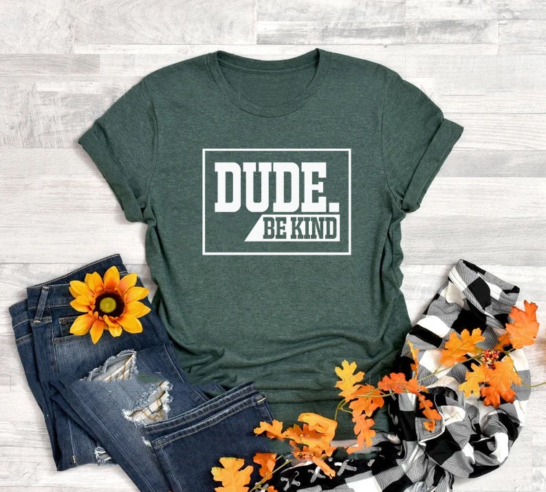 May include: A green t-shirt with the text "DUDE. BE KIND" in a white box.