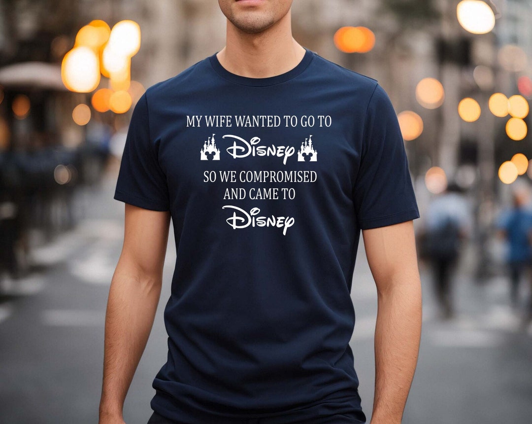 My Wife Wanted to Go to Disney, so We Compromised and Came to Disney  Shirt,disney Shirts, Funny Disney Husband, Disneyland Shirt,disneyworld 