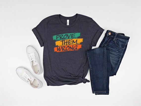 Prove them wrong shirt,Motivational Shirt, Inspirational Shirt, motivational quote, positive quote, Feminist Shirt, activist shirt,