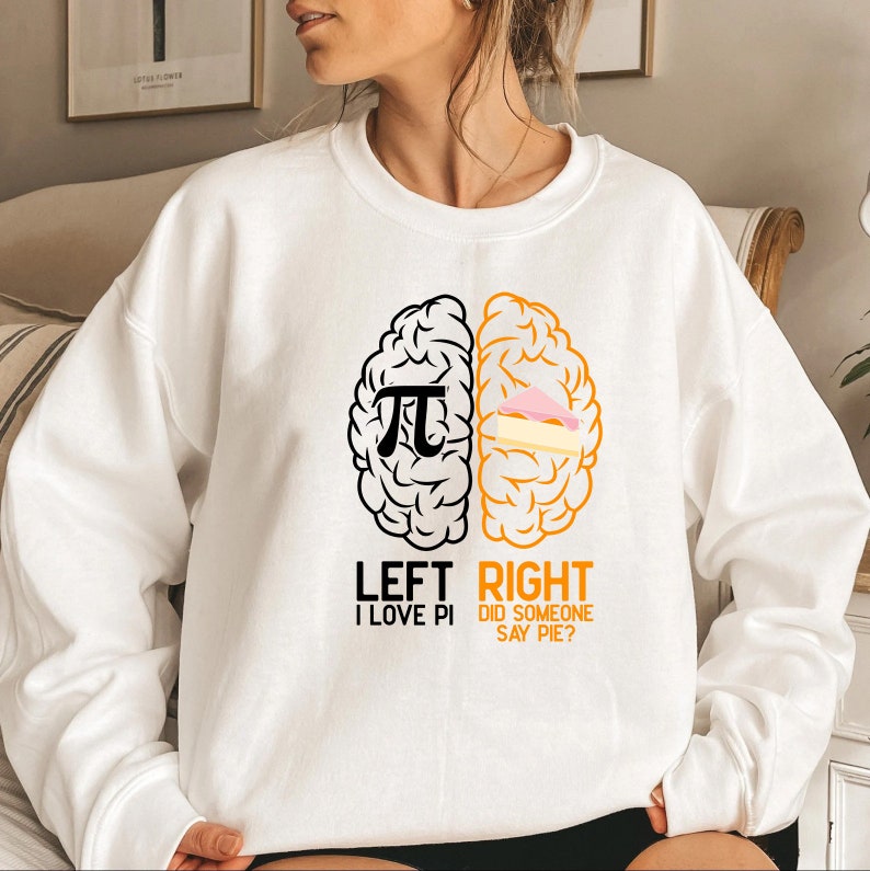 May include: White sweatshirt with a graphic of a brain divided in half. The left side has a pi symbol and the text "LEFT I LOVE PI". The right side has a slice of pie and the text "RIGHT DID SOMEONE SAY PIE?"