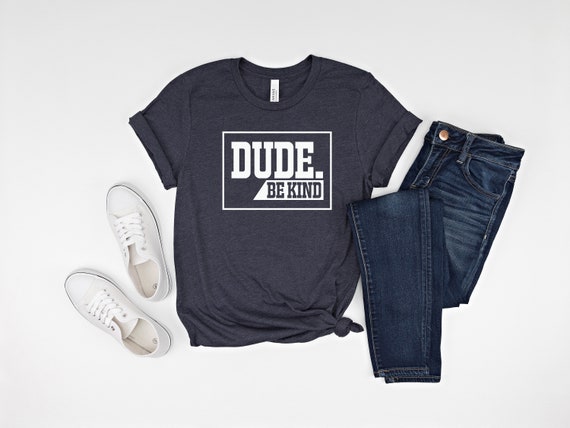 Dude be kind shirt, be kind, anti bullying, no to bullying, unity day, Be kind Shirt, Motivational Shirt, Positive Quote, Kindness Shirt,