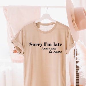 Sorry I'm Late I Didn't Want to Come Shirt, Sorry Not Sorry, Funny Shirt, Gift for Friend, Gift for Sister, Tumblr, Introvert Shirt
