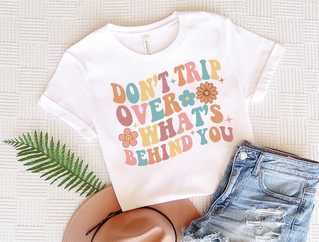 don't trip over what's behind you shirt