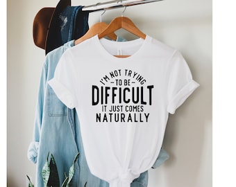 Sarcastic T-Shirt, Funny Tee, "Difficult Naturally" Quote