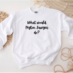 What would Peyton Sawyer do? Crewneck or T-Shirt One Tree Hill inspired