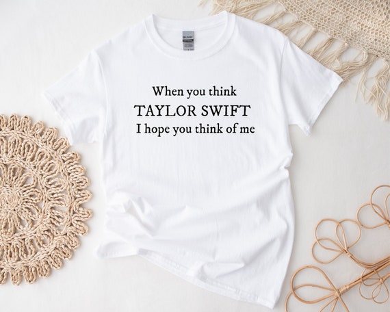 When You Think Taylor Swift I Hope You Think of Me T-shirt When You Think Taylor Swift I Hope You Think of Me T-shirt