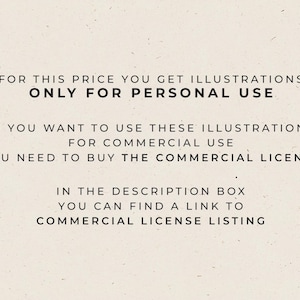 May include: Text on a white background that reads: "FOR THIS PRICE YOU GET ILLUSTRATIONS ONLY FOR PERSONAL USE. IF YOU WANT TO USE THESE ILLUSTRATIONS FOR COMMERCIAL USE YOU NEED TO BUY THE COMMERCIAL LICENSE. IN THE DESCRIPTION BOX YOU CAN FIND A LINK TO COMMERCIAL LICENSE LISTING."