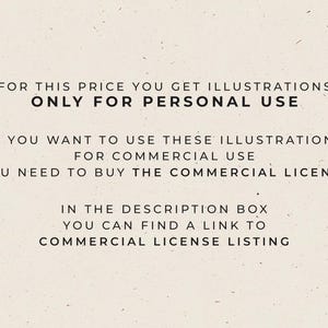 May include: A light beige rectangular sign with black text that reads: FOR THIS PRICE YOU GET ILLUSTRATIONS ONLY FOR PERSONAL USE. IF YOU WANT TO USE THESE ILLUSTRATIONS FOR COMMERCIAL USE YOU NEED TO BUY THE COMMERCIAL LICENSE. IN THE DESCRIPTION BOX YOU CAN FIND A LINK TO COMMERCIAL LICENSE LISTING.