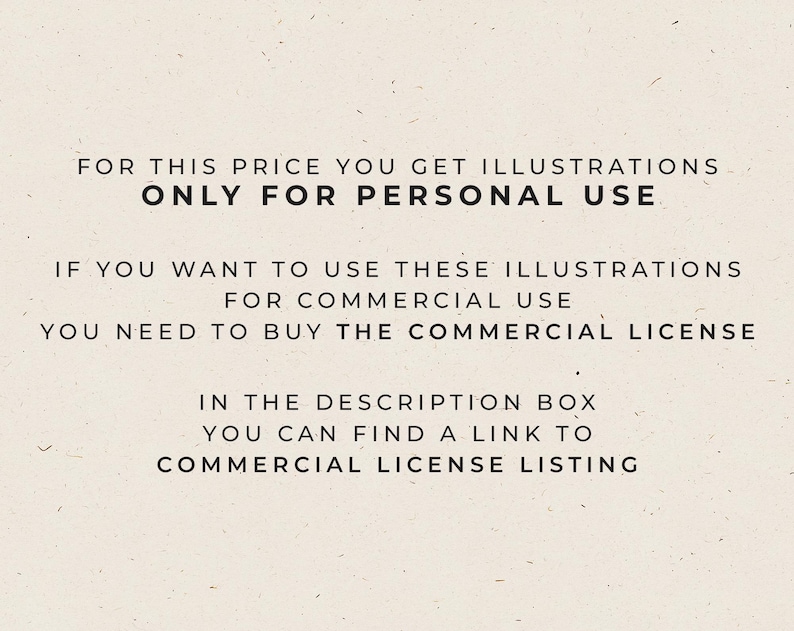 May include: A light beige rectangular sign with black text that reads: FOR THIS PRICE YOU GET ILLUSTRATIONS ONLY FOR PERSONAL USE. IF YOU WANT TO USE THESE ILLUSTRATIONS FOR COMMERCIAL USE YOU NEED TO BUY THE COMMERCIAL LICENSE. IN THE DESCRIPTION BOX YOU CAN FIND A LINK TO COMMERCIAL LICENSE LISTING.