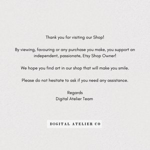 May include: Thank you for visiting our Shop! By viewing, favouring or any purchase you make, you support an independent, passionate, Etsy Shop Owner! We hope you find art in our shop that will make you smile. Please do not hesitate to ask if you need any assistance. Regards Digital Atelier Team DIGITAL ATELIER CO
