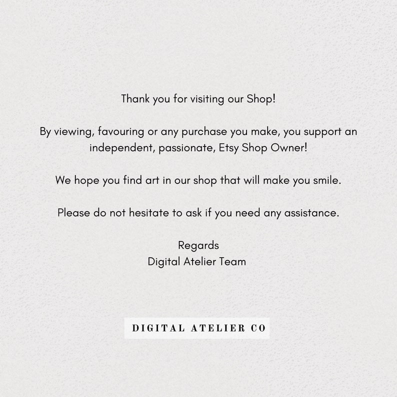 May include: Thank you for visiting our Shop! By viewing, favouring or any purchase you make, you support an independent, passionate, Etsy Shop Owner! We hope you find art in our shop that will make you smile. Please do not hesitate to ask if you need any assistance. Regards Digital Atelier Team DIGITAL ATELIER CO