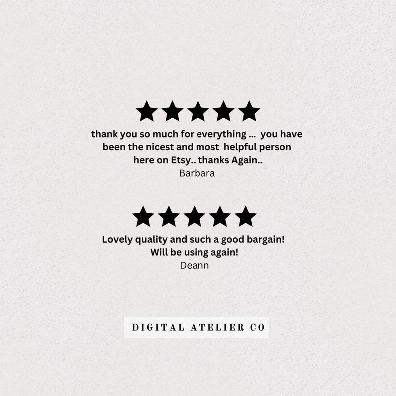 May include: Five star review for a shop called "Digital Atelier Co." with the text "thank you so much for everything... you have been the nicest and most helpful person here on Etsy.. thanks Again.. Barbara" and "Lovely quality and such a good bargain! Will be using again! Deann"