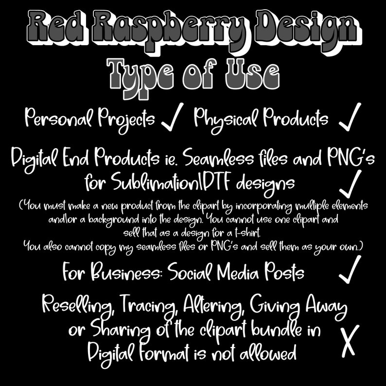 May include: Black and white text on a black background outlining the terms of use for digital design files. The text states that the files can be used for personal projects, physical products, and digital end products, but not for reselling, tracing, altering, giving away, or sharing in digital format.