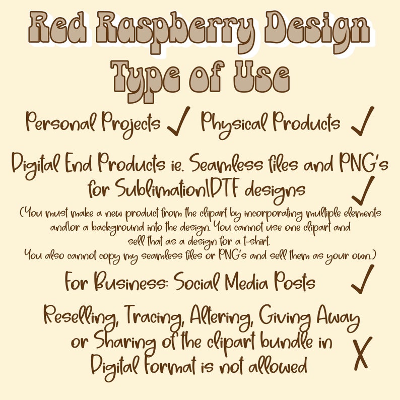 May include: Red Raspberry Design Type of Use: Personal Projects ✓ Physical Products ✓ Digital End Products ie. Seamless files and PNG's for SublimationIDTF designs ✓ (You must make a new product from the clipart by incorporating multiple elements and/or a background into the design. You cannot use one clipart and sell that as a design for a t-shirt. You also cannot copy my seamless files or PNG's and sell them as your own.) For Business: Social Media Posts ✓ Reselling, Tracing, Altering, Giving Away or Sharing of the clipart bundle in Digital Format is not allowed X