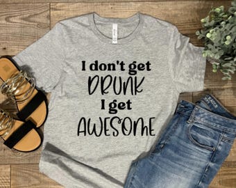 I don't get Drunk, I get Awesome!!!
