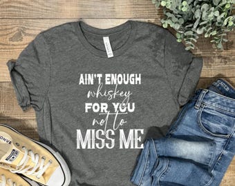 Ain't Enough Whiskey for you Not to Miss Me!