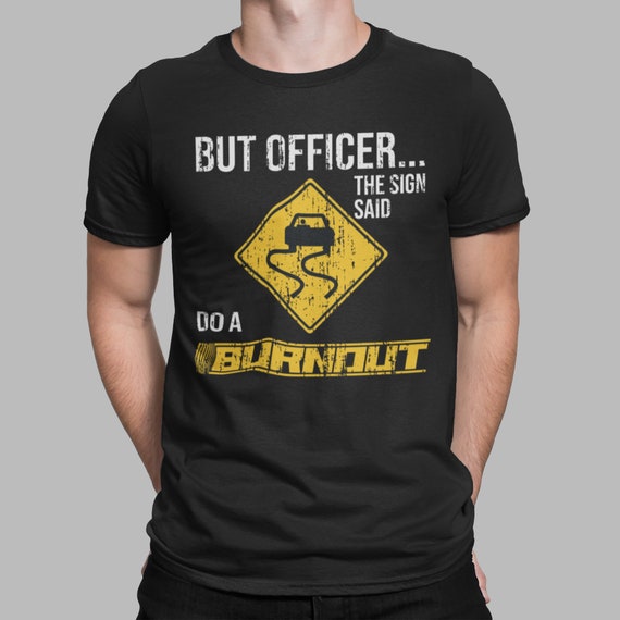 But Officer The Sign Said Do A Burnout Funny Car T-Shirt But Officer The Sign Said Do A Burnout Funny Car T-Shirt