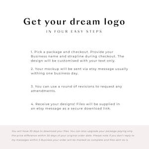 Puede incluir: Un gr&aacute;fico de texto blanco sobre un fondo blanco con el texto "Get your dream logo" en una fuente grande y "IN FOUR EASY STEPS" en una fuente m&aacute;s peque&ntilde;a. El texto a continuaci&oacute;n describe los cuatro pasos para obtener un dise&ntilde;o de logotipo: 1. Elige un paquete y realiza el pago. Proporciona tu nombre comercial y tu lema durante el pago. El dise&ntilde;o se personalizar&aacute; con tu texto &uacute;nicamente. 2. Tu maqueta se enviar&aacute; a trav&eacute;s de un mensaje de Etsy, generalmente dentro de un d&iacute;a h&aacute;bil. 3. Puedes utilizar una ronda de revisiones para solicitar cualquier modificaci&oacute;n. 4. &iexcl;Recibe tus dise&ntilde;os! Los archivos se proporcionar&aacute;n en un mensaje de Etsy como un enlace de descarga seguro. El texto en la parte inferior del gr&aacute;fico dice: "Tendr&aacute;s 30 d&iacute;as para descargar tus archivos. Tambi&eacute;n puedes actualizar tu paquete pagando solo la diferencia de precio dentro de los 30 d&iacute;as posteriores a la fecha de tu pedido original. Ten en cuenta que si no respondes a mis mensajes dentro de los 5 d&iacute;as h&aacute;biles, tu pedido se marcar&aacute; como completo y los archivos se enviar&aacute;n tal cual."