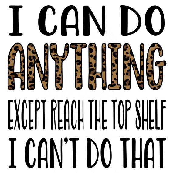 I Can Do ANYTHING Except Reach the Top Shelf I Can't Do Etsy