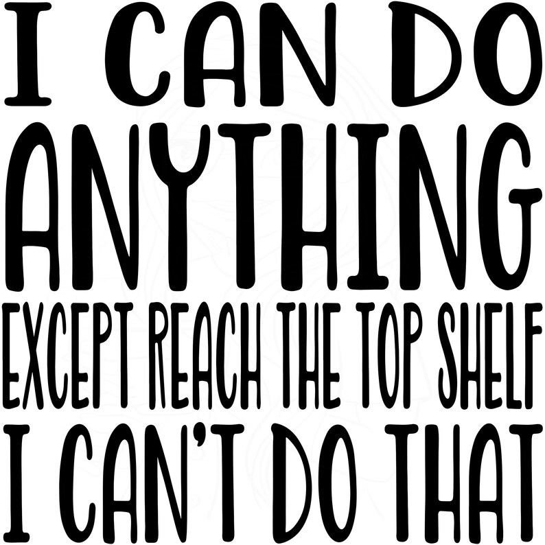 I Can Do ANYTHING Except Reach the Top Shelf I Can't Do That Cut File