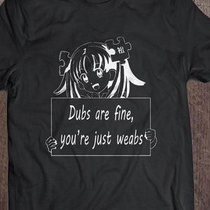 Dubs are fine, you&#39;re just weabs graphic tee