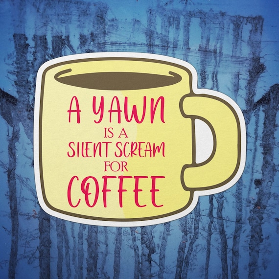 Must Have Coffee (A Yawn is a Silent Scream for Coffee) Sticker (Wake Up,  Coffee, Tired, addicted)