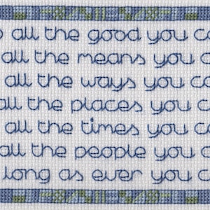 May include: A white cross-stitch sampler with blue embroidery thread. The text reads: "Do all the good you can By all the means you can In all the ways you can In all the places you can At all the times you can To all the people you can As long as ever you can."