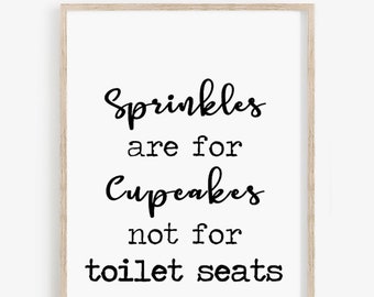 May include: Black and white typography print with the text "Sprinkles are for cupcakes not for toilet seats".