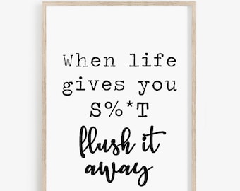 May include: Black and white typography print with the text "When life gives you S%*T flush it away".