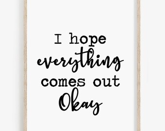 May include: A black and white printable wall art print with the text "I hope everything comes out okay".