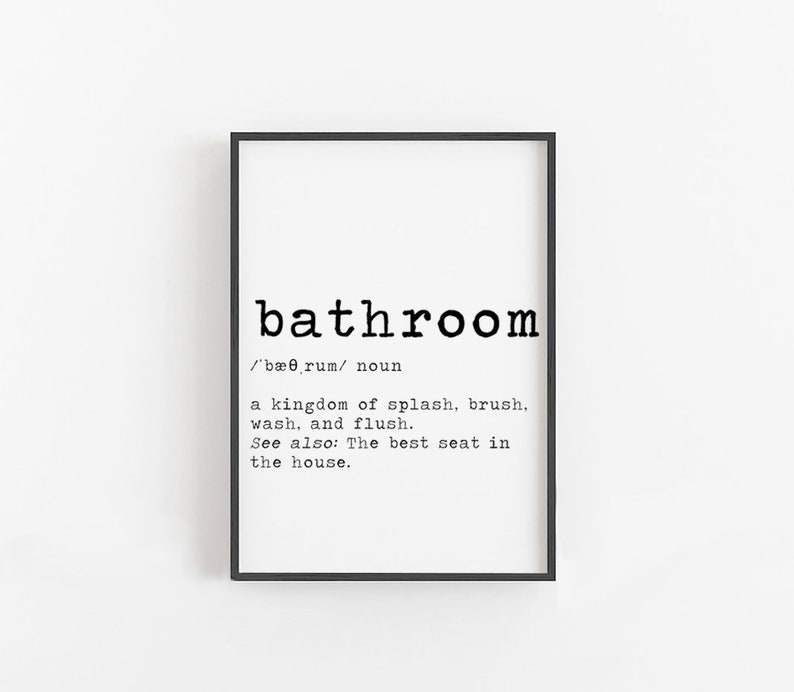May include: Black and white printable wall art with the definition of the word "bathroom". The definition reads: "/'b&aelig;rum/ noun a kingdom of splash, brush, wash, and flush. See also: The best seat in the house."