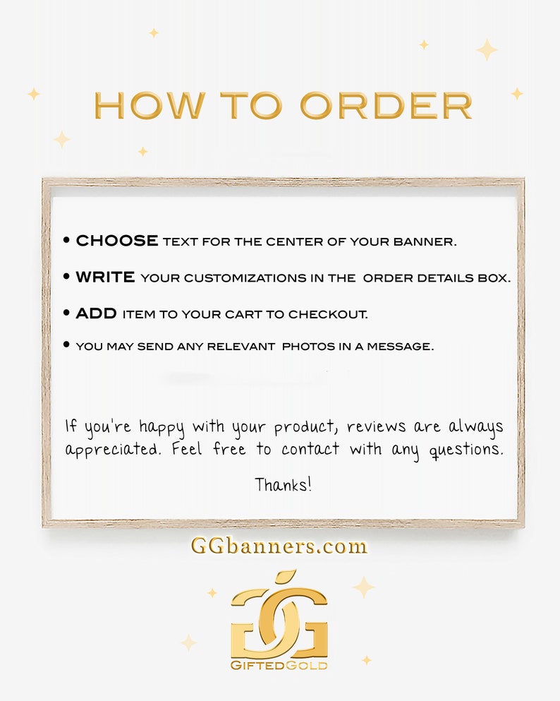 May include: A wooden sign with the text "HOW TO ORDER" in gold lettering. The sign lists four steps for ordering a custom banner: choose text, write customizations, add to cart, and send photos. The sign also includes the text "GGbanners.com" and a logo with the text "GIFTEDGOLD".