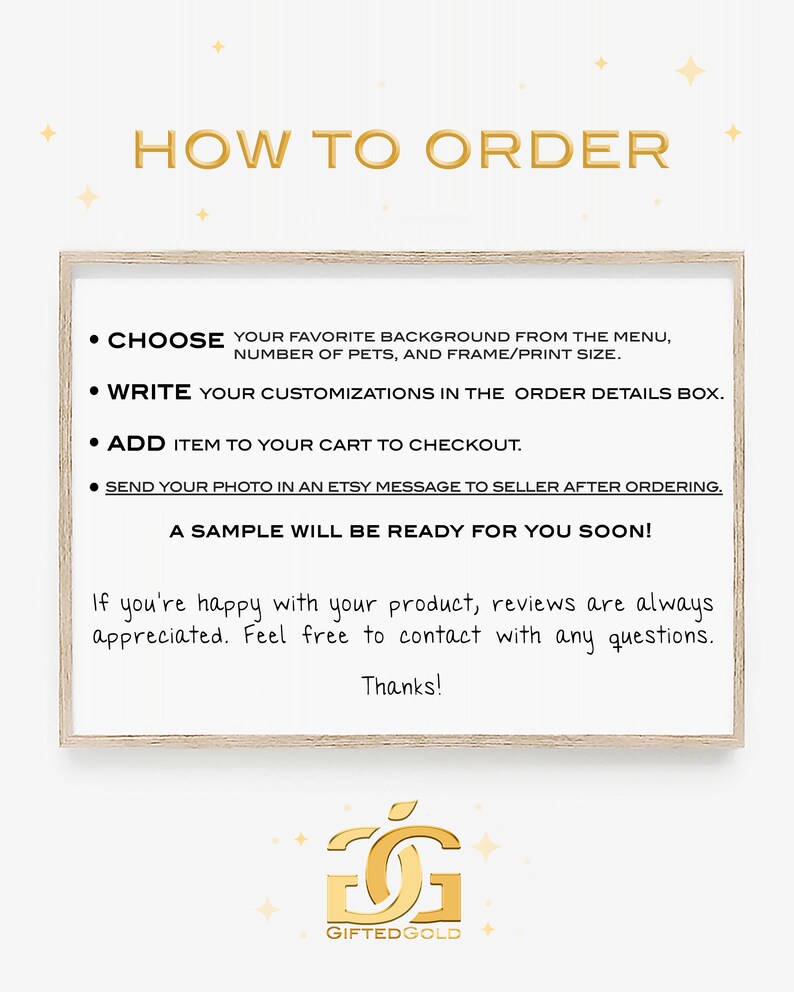 K&ouml;nnte beinhalten: Ein wei&szlig; gerahmtes Schild mit schwarzem Text, der erkl&auml;rt, wie man ein individuelles Haustierportr&auml;t bestellt. Der Text lautet "HOW TO ORDER" und enth&auml;lt Anweisungen, einen Hintergrund auszuw&auml;hlen, Anpassungen zu schreiben, den Artikel in den Warenkorb zu legen und ein Foto zu senden. Das Schild enth&auml;lt auch den Text "A SAMPLE WILL BE READY FOR YOU SOON!" und "Thanks!" Das Schild befindet sich auf einem wei&szlig;en Hintergrund mit goldenen Sternen.