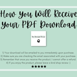 May include: A light green background with white borders and black text that reads "How You Will Receive Your PDF Download". A white box with black text that reads "The Therapy Things" and a black silhouette of a head with a thought bubble is in the upper right corner. Below the text, there are four numbered instructions on how to receive the PDF download. The instructions are followed by five black stars.