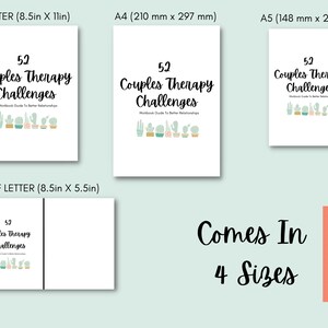 May include: A white printable workbook with the title "52 Couples Therapy Challenges" in black text. The workbook is shown in four different sizes: Letter (8.5 inches by 11 inches), Half Letter (8.5 inches by 5.5 inches), A4 (210 mm by 297 mm), and A5 (148 mm by 210 mm). The text "Comes In 4 Sizes" is also included in the image.