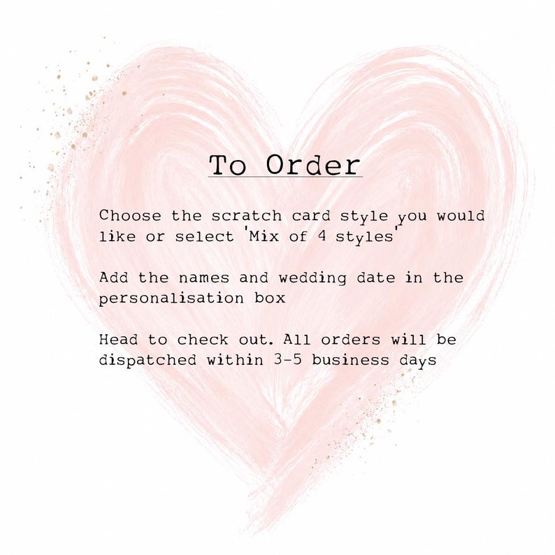 May include: A pale pink watercolor heart graphic with black text that reads: To Order, Choose the scratch card style you would like or select 'Mix of 4 styles', Add the names and wedding date in the personalisation box, Head to check out.