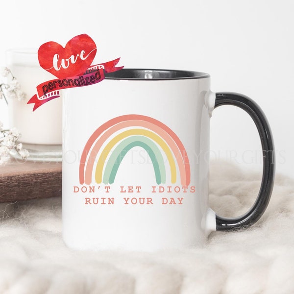 Don't Let Idiots Ruin Your Day, Funny Mug, Rainbow Mug, Be Happy Mug, Friend Mug, Stay Positive Mug Funny Gift Gifts for Her Colorful Mug