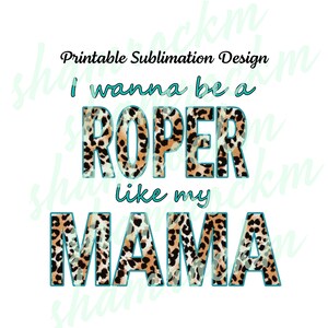 Printable Sublimation Design | I Wanna be a Roper Like my Mama | png image transparent background | high resolution 300 dpi