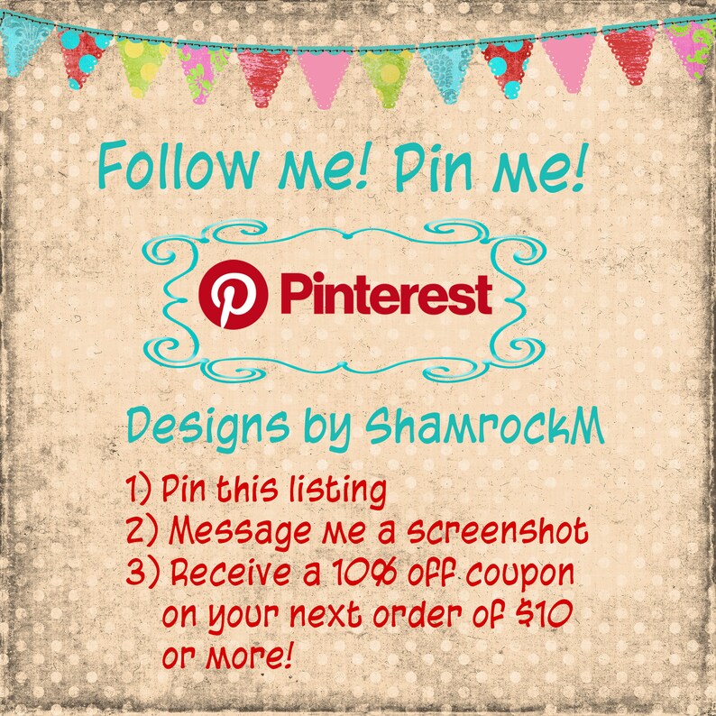 May include: A graphic with a Pinterest logo and the text "Follow me! Pin me!" and "Designs by ShamrockM". The graphic also includes instructions on how to receive a 10% off coupon on your next order of $10 or more.