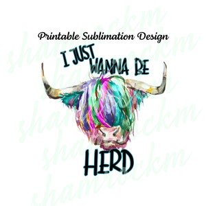 Design a sublimazione stampabile / I Just Wanna Be Herd / Highlander Cow / immagine png / sfondo trasparente / alta risoluzione 300 dpi