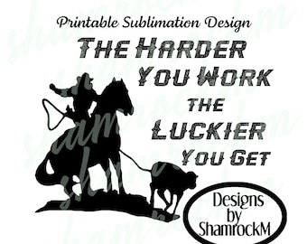May include: Black and white silhouette of a cowboy roping a calf. The text reads "The harder you work the luckier you get".  The text "Designs by ShamrockM" is in a circle below the image.