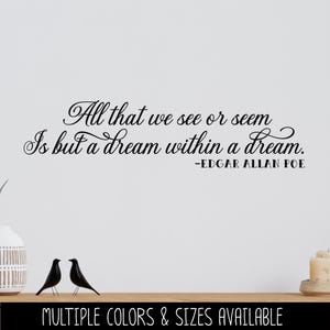 May include: A wall decal featuring a quote by Edgar Allan Poe: "All that we see or seem Is but a dream within a dream." The text is in a decorative script. The bottom of the image has the text "MULTIPLE COLORS & SIZES AVAILABLE".