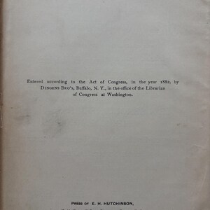 May include: A page from a vintage book with text. The text reads "Entered according to the Act of Congress, in the year 1882, by DINGENS BRO'S, Buffalo, N. Y." and "PRESS OF E. H. HUTCHINSON, 12, 14, 16 AND 18 EAGLE STREET, BUFFALO, N. Y."